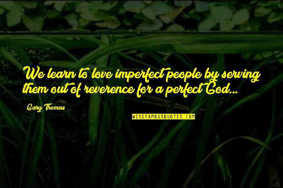 Not Perfect Marriage Quotes By Gary Thomas: We learn to love imperfect people by serving Not Perfect Marriage Quotes By Gary Thomas: We learn to love imperfect people by serving