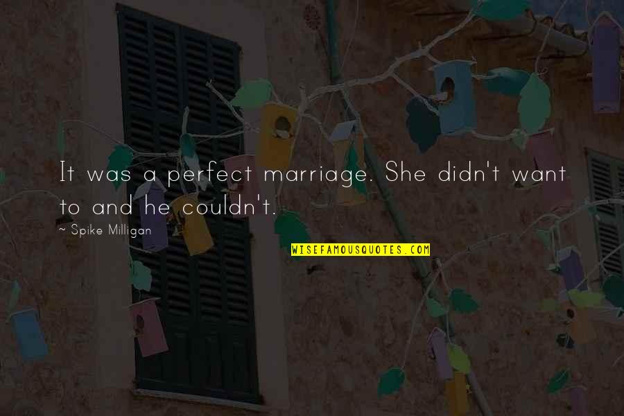 Not Perfect Marriage Quotes By Spike Milligan: It was a perfect marriage. She didn't want Not Perfect Marriage Quotes By Spike Milligan: It was a perfect marriage. She didn't want