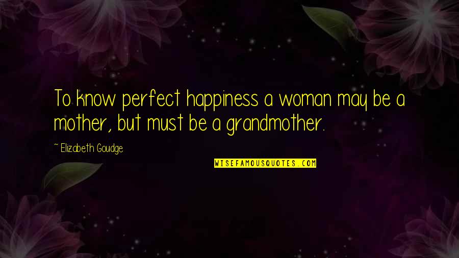 Not Perfect Mother Quotes By Elizabeth Goudge: To know perfect happiness a woman may be