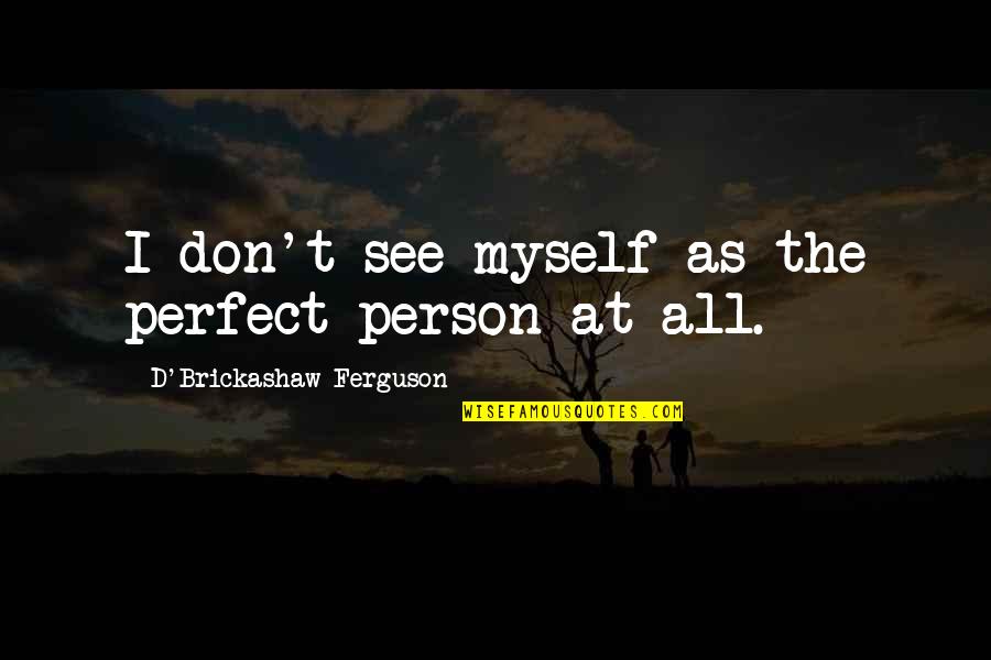 Not Perfect Person Quotes By D'Brickashaw Ferguson: I don't see myself as the perfect person