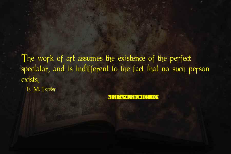 Not Perfect Person Quotes By E. M. Forster: The work of art assumes the existence of