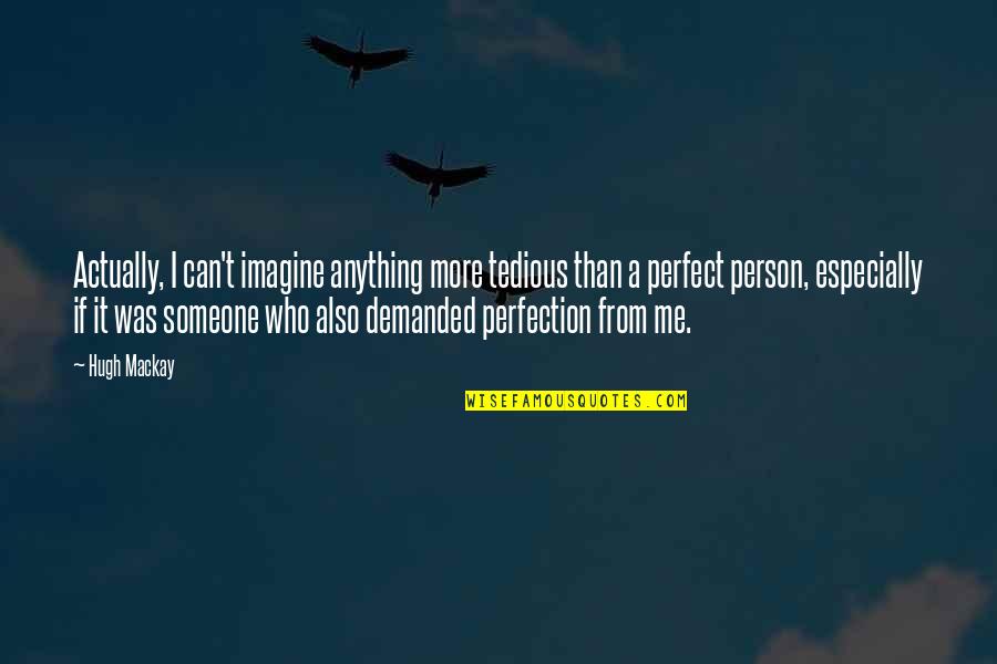 Not Perfect Person Quotes By Hugh Mackay: Actually, I can't imagine anything more tedious than Not Perfect Person Quotes By Hugh Mackay: Actually, I can't imagine anything more tedious than