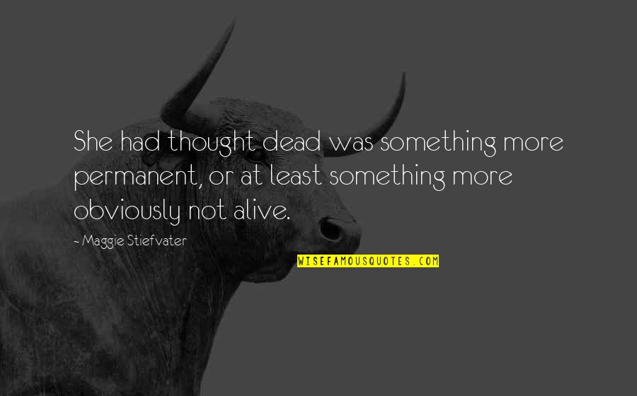 Not Permanent Quotes By Maggie Stiefvater: She had thought dead was something more permanent,