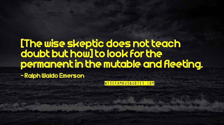 Not Permanent Quotes By Ralph Waldo Emerson: [The wise skeptic does not teach doubt but