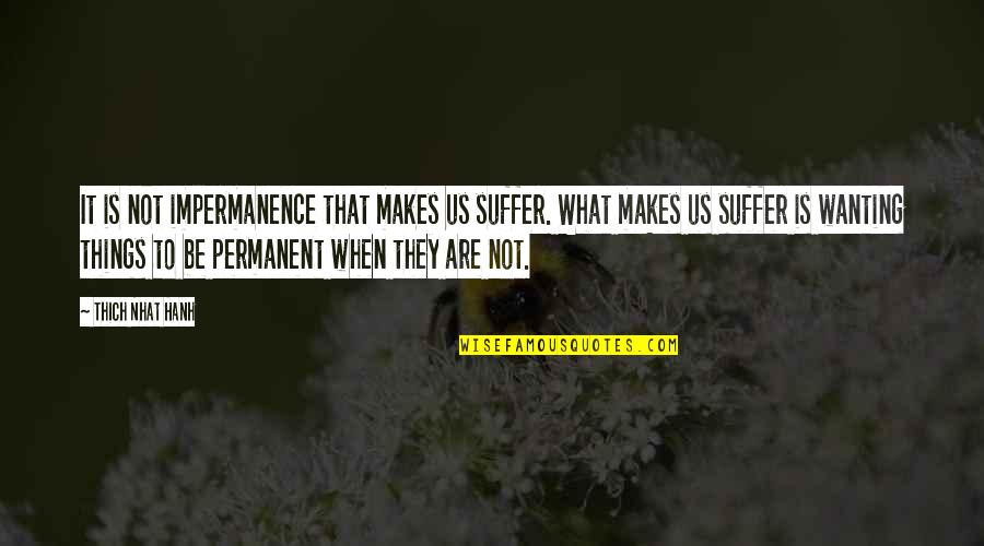 Not Permanent Quotes By Thich Nhat Hanh: It is not impermanence that makes us suffer.