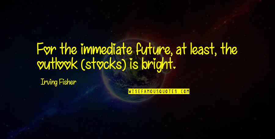 Not Photogenic Quotes By Irving Fisher: For the immediate future, at least, the outlook