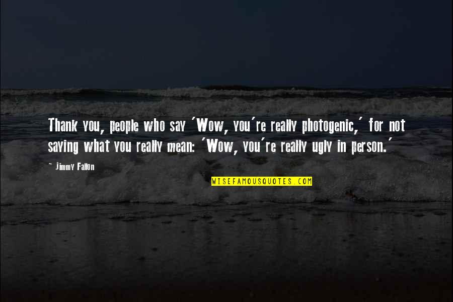 Not Photogenic Quotes By Jimmy Fallon: Thank you, people who say 'Wow, you're really