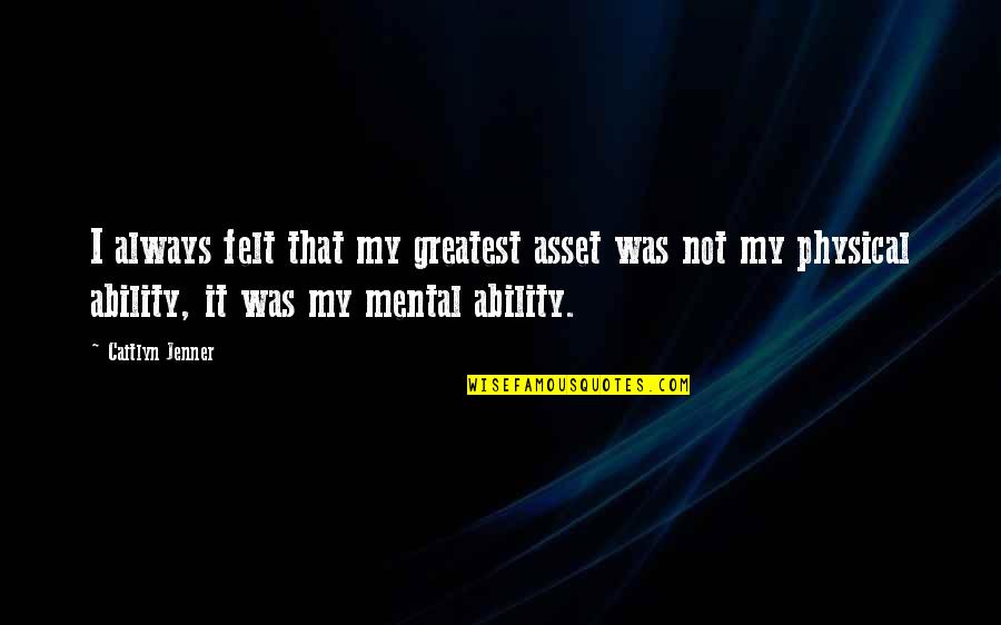 Not Physical Quotes By Caitlyn Jenner: I always felt that my greatest asset was Not Physical Quotes By Caitlyn Jenner: I always felt that my greatest asset was