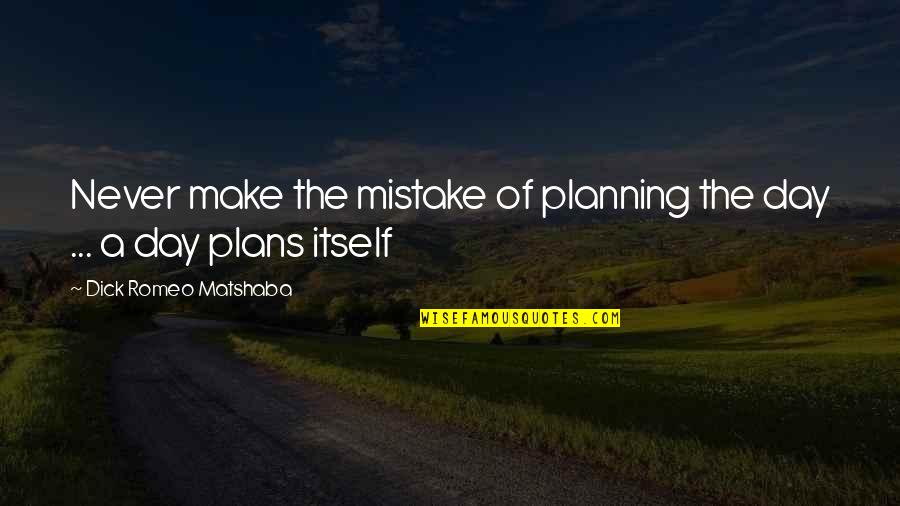 Not Planning Life Quotes By Dick Romeo Matshaba: Never make the mistake of planning the day Not Planning Life Quotes By Dick Romeo Matshaba: Never make the mistake of planning the day