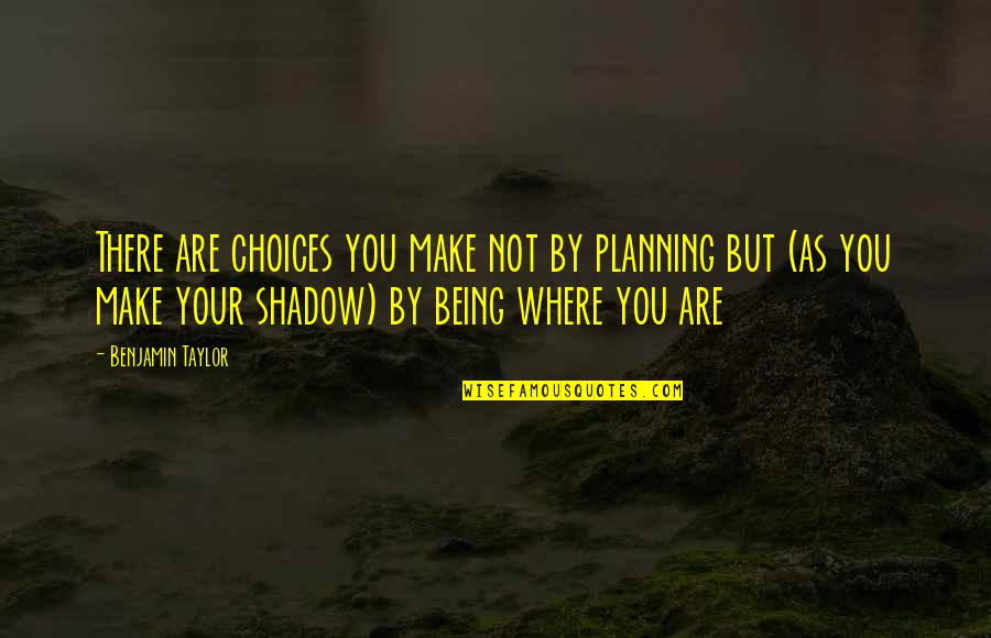 Not Planning Quotes By Benjamin Taylor: There are choices you make not by planning