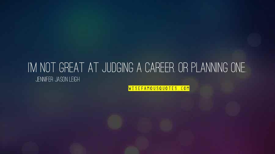 Not Planning Quotes By Jennifer Jason Leigh: I'm not great at judging a career. Or