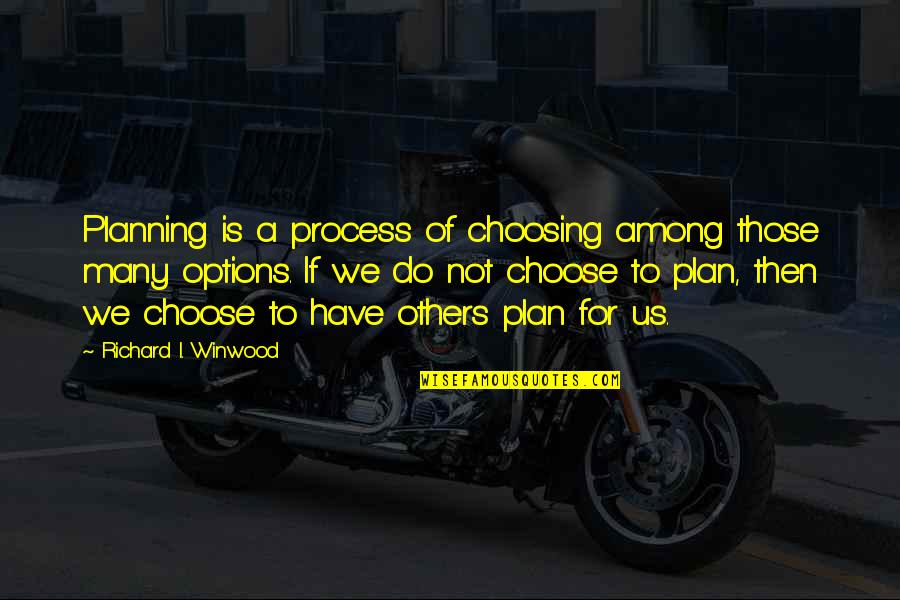 Not Planning Quotes By Richard I. Winwood: Planning is a process of choosing among those