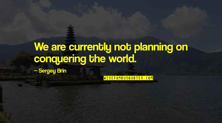 Not Planning Quotes By Sergey Brin: We are currently not planning on conquering the