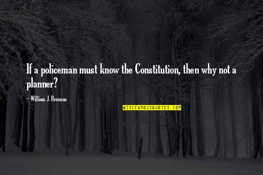 Not Planning Quotes By William J. Brennan: If a policeman must know the Constitution, then