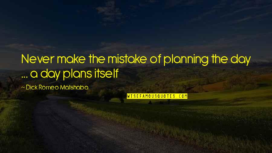 Not Planning Your Life Quotes By Dick Romeo Matshaba: Never make the mistake of planning the day Not Planning Your Life Quotes By Dick Romeo Matshaba: Never make the mistake of planning the day