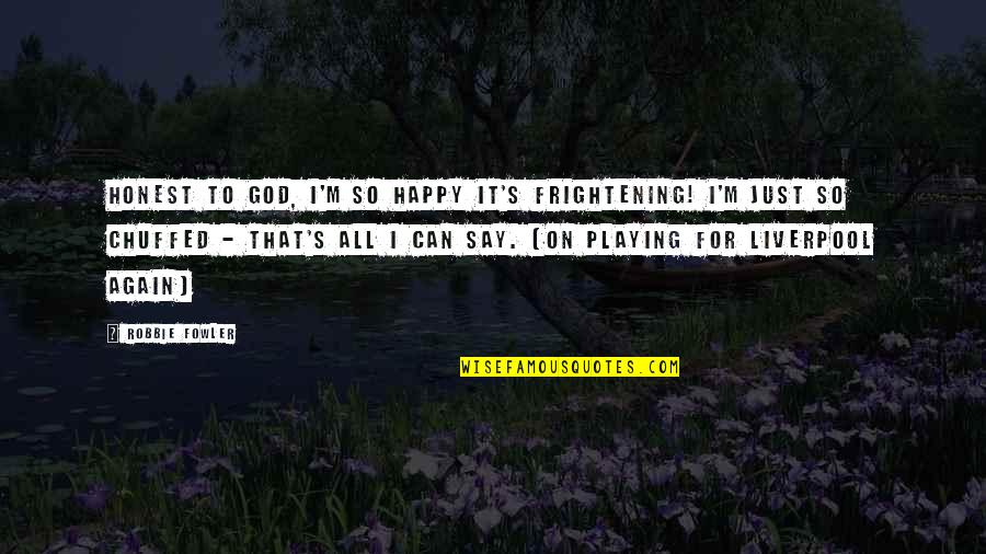 Not Playing God Quotes By Robbie Fowler: Honest to god, I'm so happy it's frightening!
