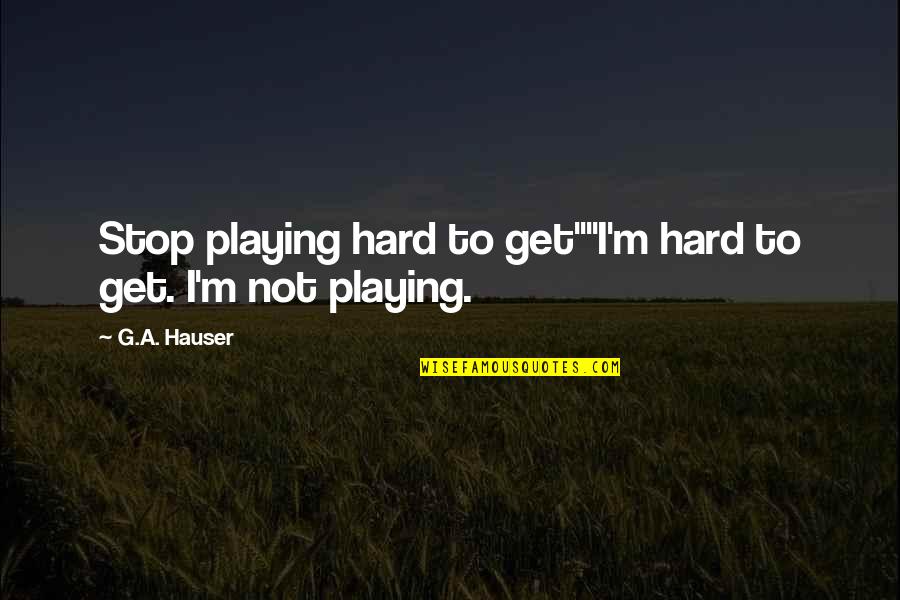 Not Playing Hard To Get Quotes By G.A. Hauser: Stop playing hard to get""I'm hard to get.