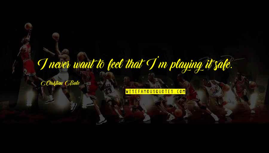 Not Playing It Safe Quotes By Christian Bale: I never want to feel that I'm playing