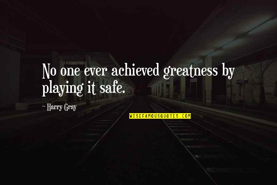 Not Playing It Safe Quotes By Harry Gray: No one ever achieved greatness by playing it