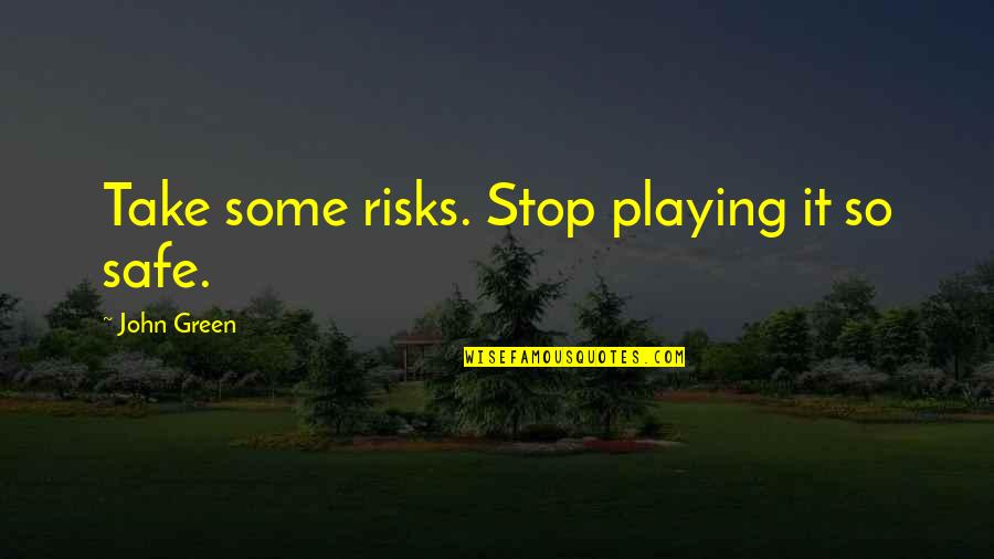 Not Playing It Safe Quotes By John Green: Take some risks. Stop playing it so safe.