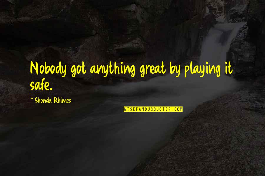 Not Playing It Safe Quotes By Shonda Rhimes: Nobody got anything great by playing it safe.