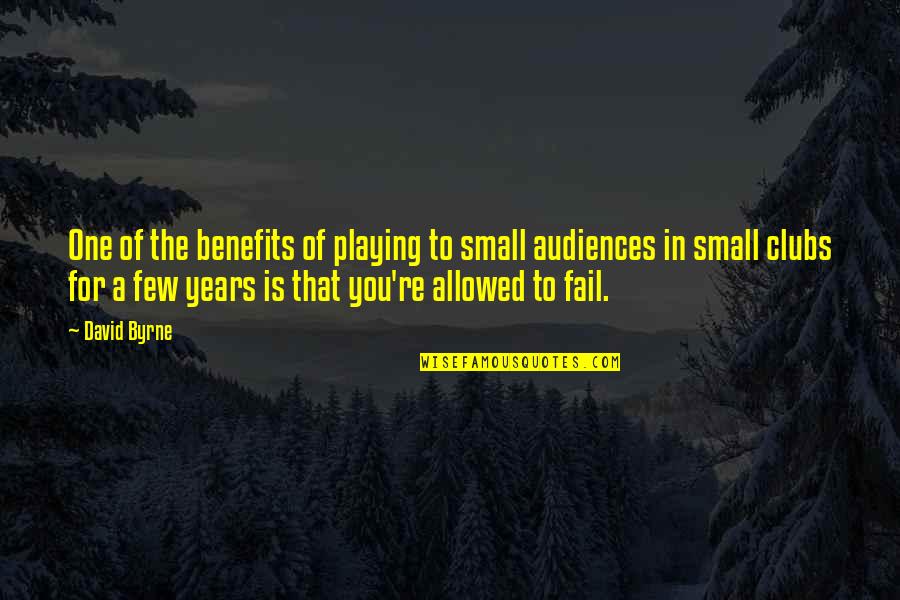 Not Playing Small Quotes By David Byrne: One of the benefits of playing to small Not Playing Small Quotes By David Byrne: One of the benefits of playing to small