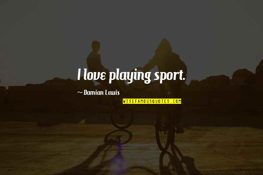 Not Playing Sports Quotes By Damian Lewis: I love playing sport. Not Playing Sports Quotes By Damian Lewis: I love playing sport.