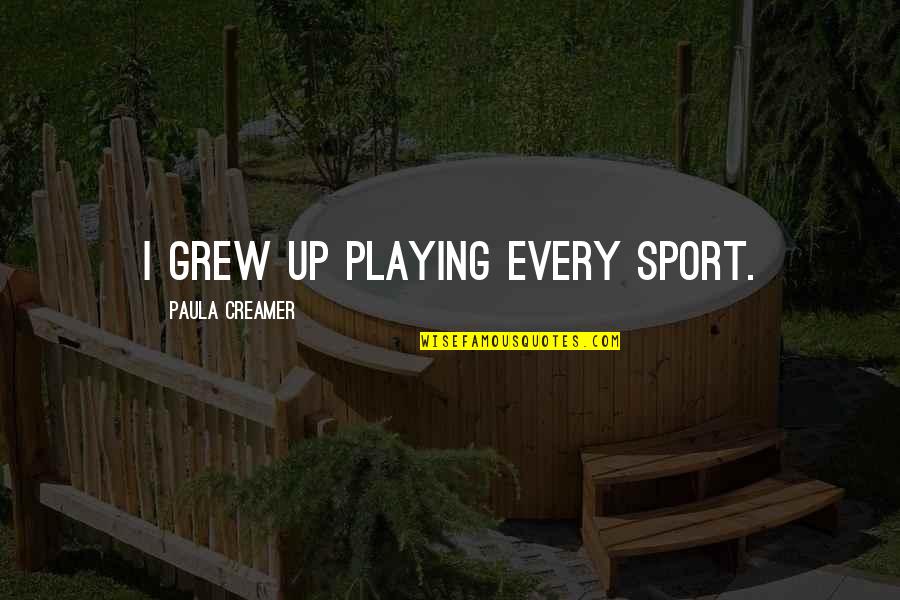 Not Playing Sports Quotes By Paula Creamer: I grew up playing every sport.