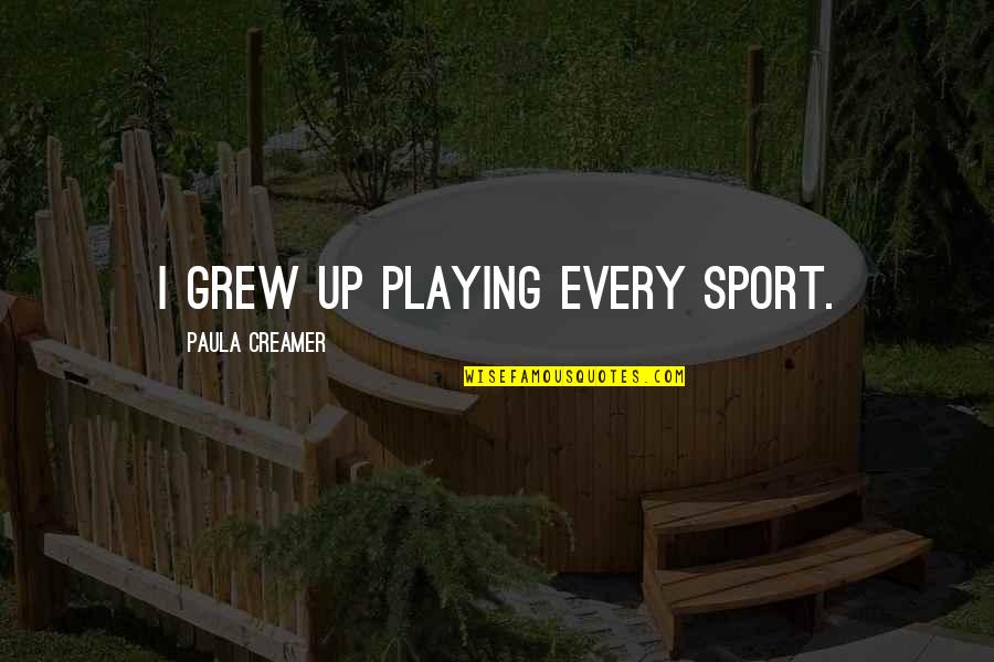 Not Playing Sports Quotes By Paula Creamer: I grew up playing every sport. Not Playing Sports Quotes By Paula Creamer: I grew up playing every sport.