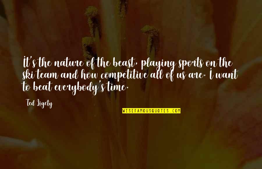 Not Playing Sports Quotes By Ted Ligety: It's the nature of the beast, playing sports Not Playing Sports Quotes By Ted Ligety: It's the nature of the beast, playing sports