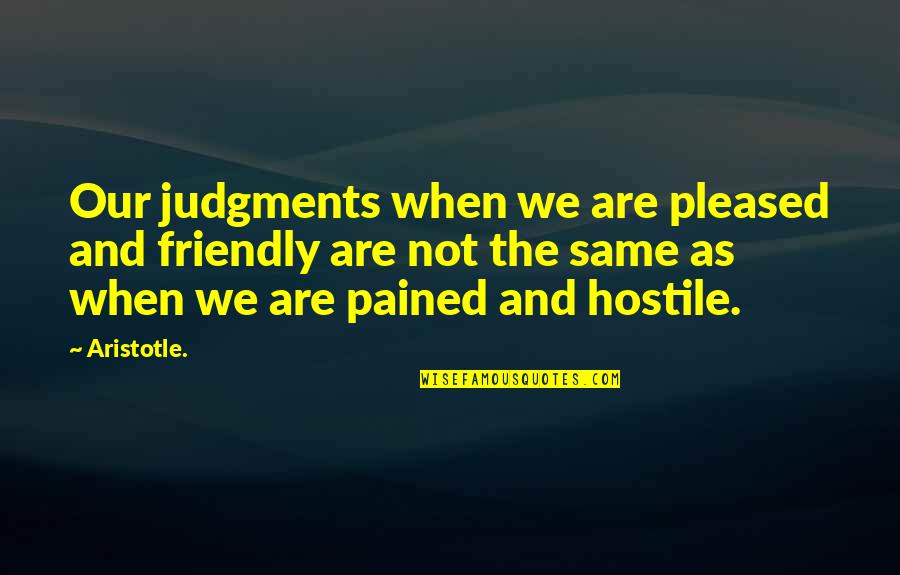 Not Pleased Quotes By Aristotle.: Our judgments when we are pleased and friendly Not Pleased Quotes By Aristotle.: Our judgments when we are pleased and friendly