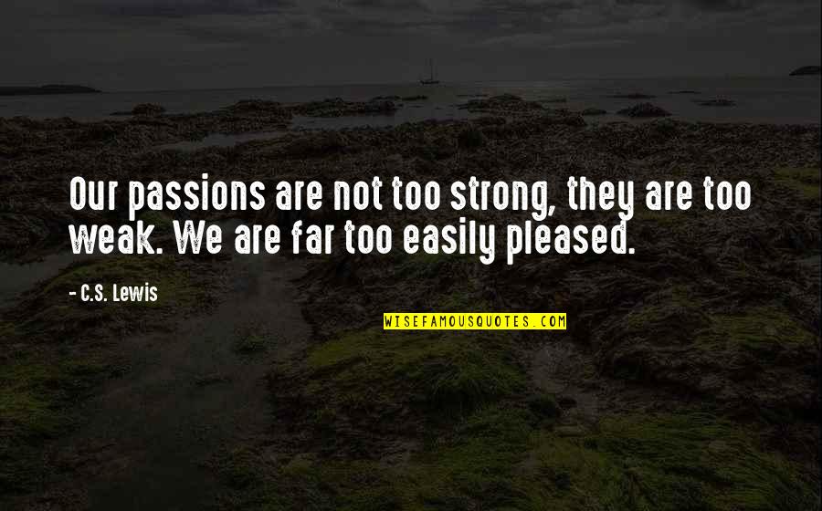 Not Pleased Quotes By C.S. Lewis: Our passions are not too strong, they are