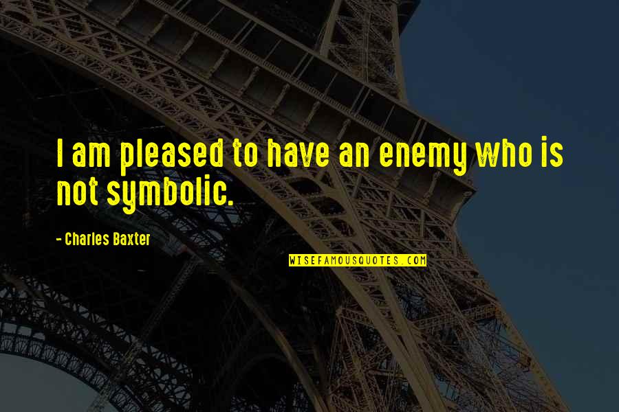 Not Pleased Quotes By Charles Baxter: I am pleased to have an enemy who Not Pleased Quotes By Charles Baxter: I am pleased to have an enemy who