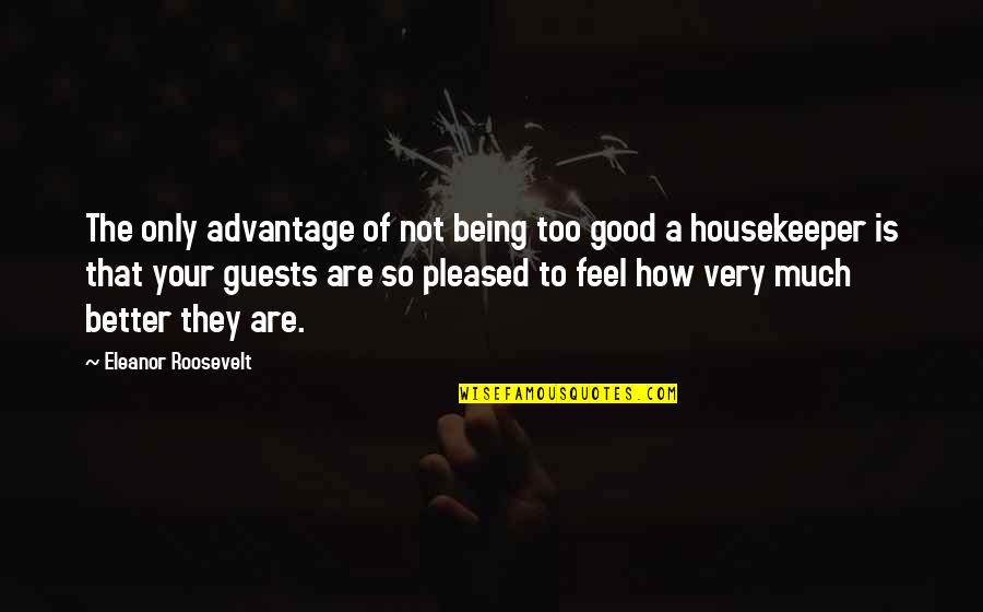 Not Pleased Quotes By Eleanor Roosevelt: The only advantage of not being too good Not Pleased Quotes By Eleanor Roosevelt: The only advantage of not being too good