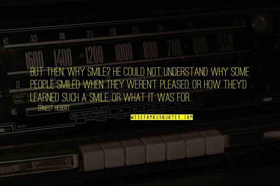 Not Pleased Quotes By Ernest Hebert: But then, why smile? He could not understand Not Pleased Quotes By Ernest Hebert: But then, why smile? He could not understand