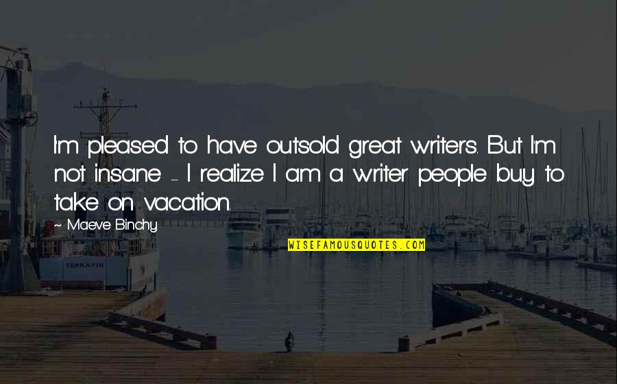 Not Pleased Quotes By Maeve Binchy: I'm pleased to have outsold great writers. But Not Pleased Quotes By Maeve Binchy: I'm pleased to have outsold great writers. But