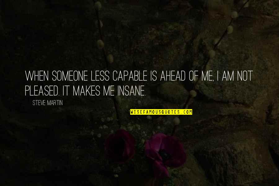 Not Pleased Quotes By Steve Martin: When someone less capable is ahead of me,
