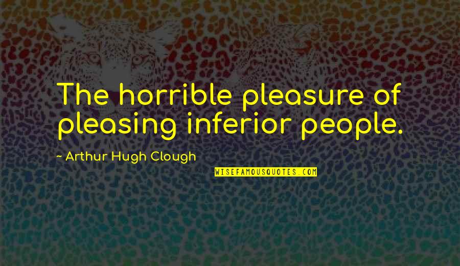 Not Pleasing People Quotes By Arthur Hugh Clough: The horrible pleasure of pleasing inferior people.