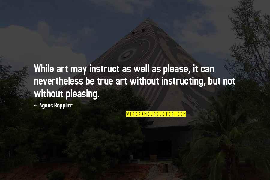Not Pleasing Quotes By Agnes Repplier: While art may instruct as well as please,