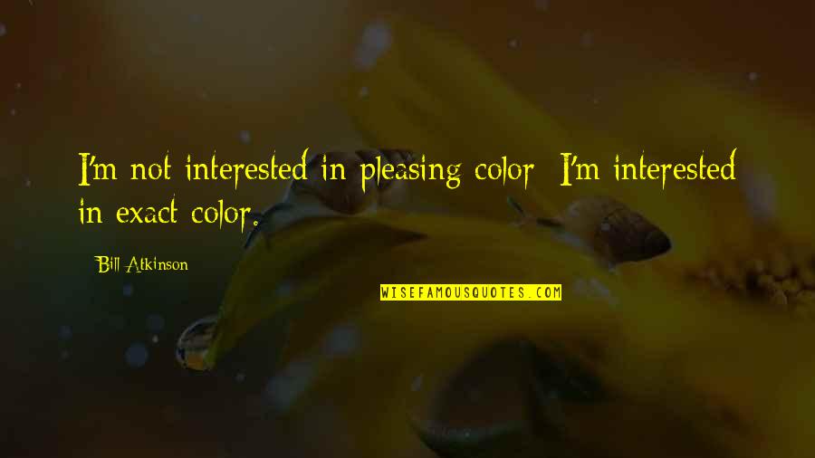 Not Pleasing Quotes By Bill Atkinson: I'm not interested in pleasing color; I'm interested