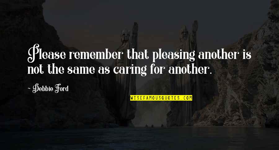 Not Pleasing Quotes By Debbie Ford: Please remember that pleasing another is not the