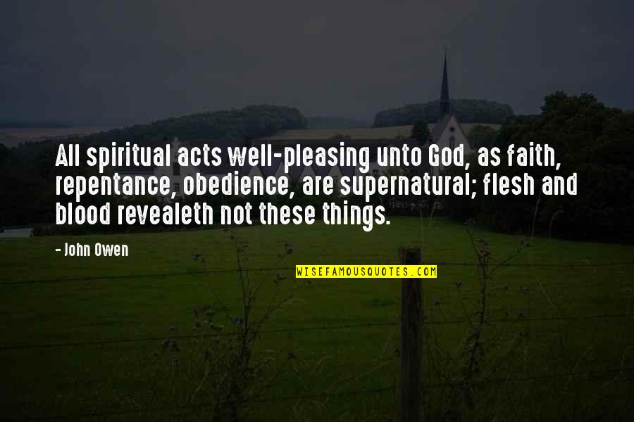 Not Pleasing Quotes By John Owen: All spiritual acts well-pleasing unto God, as faith,