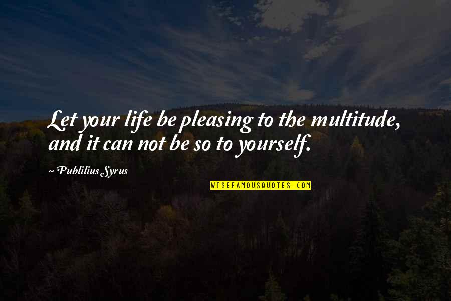 Not Pleasing Quotes By Publilius Syrus: Let your life be pleasing to the multitude,