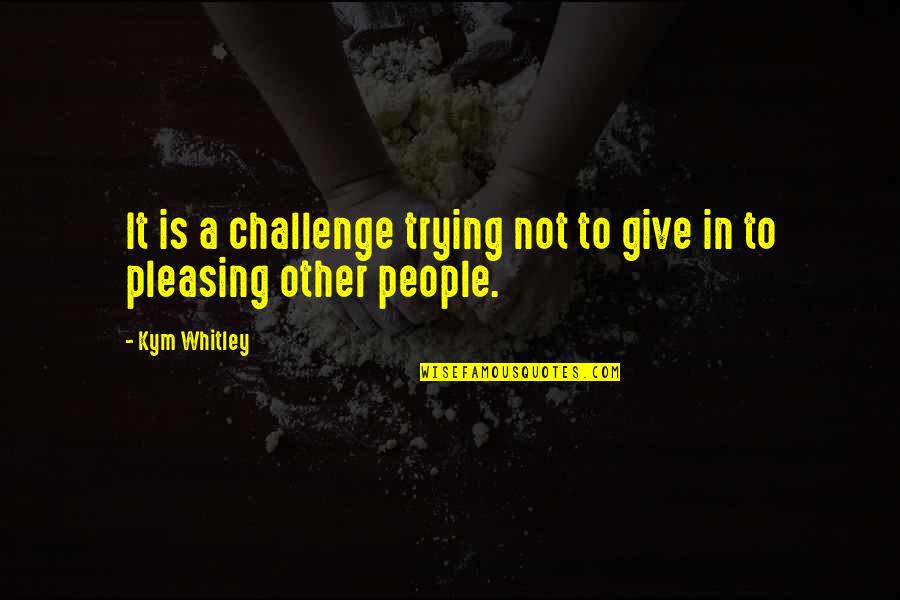 Not Pleasing You Quotes By Kym Whitley: It is a challenge trying not to give
