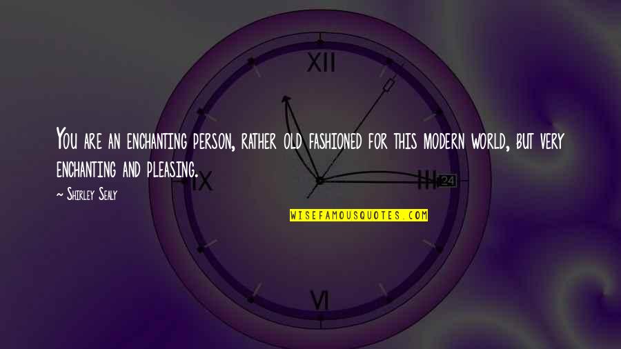 Not Pleasing You Quotes By Shirley Sealy: You are an enchanting person, rather old fashioned Not Pleasing You Quotes By Shirley Sealy: You are an enchanting person, rather old fashioned