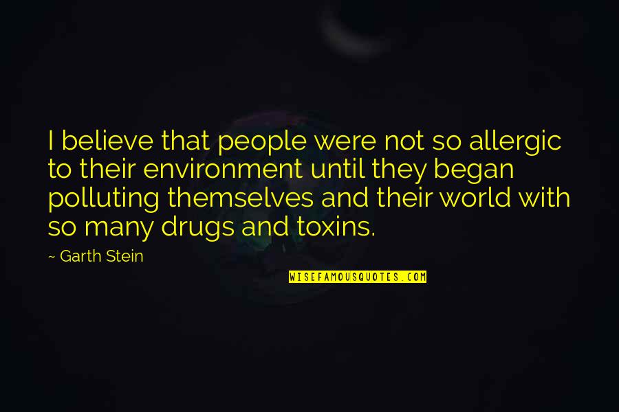 Not Polluting Quotes By Garth Stein: I believe that people were not so allergic