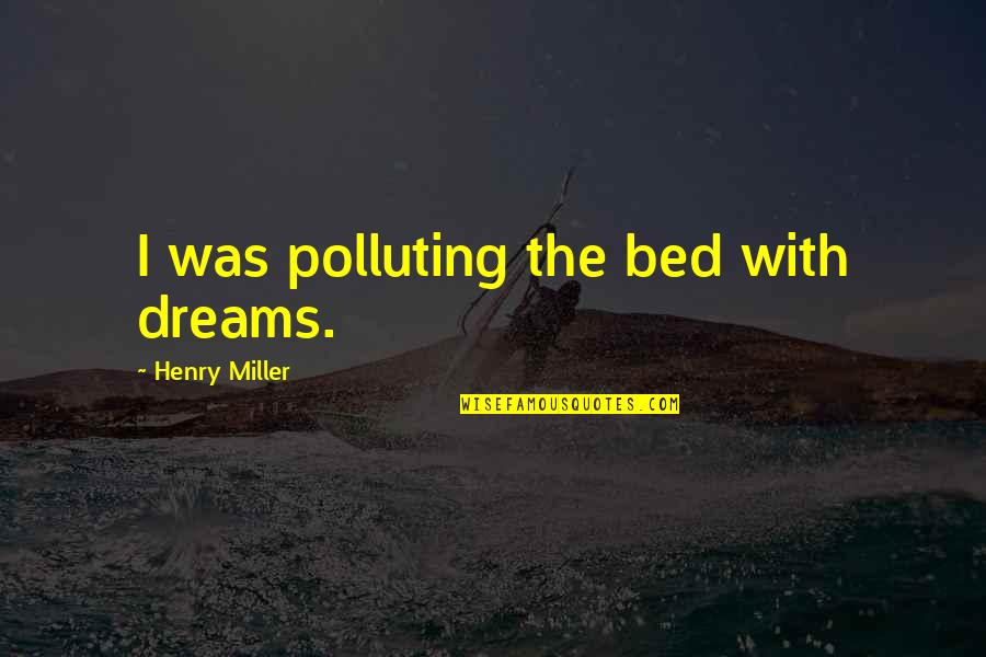 Not Polluting Quotes By Henry Miller: I was polluting the bed with dreams.