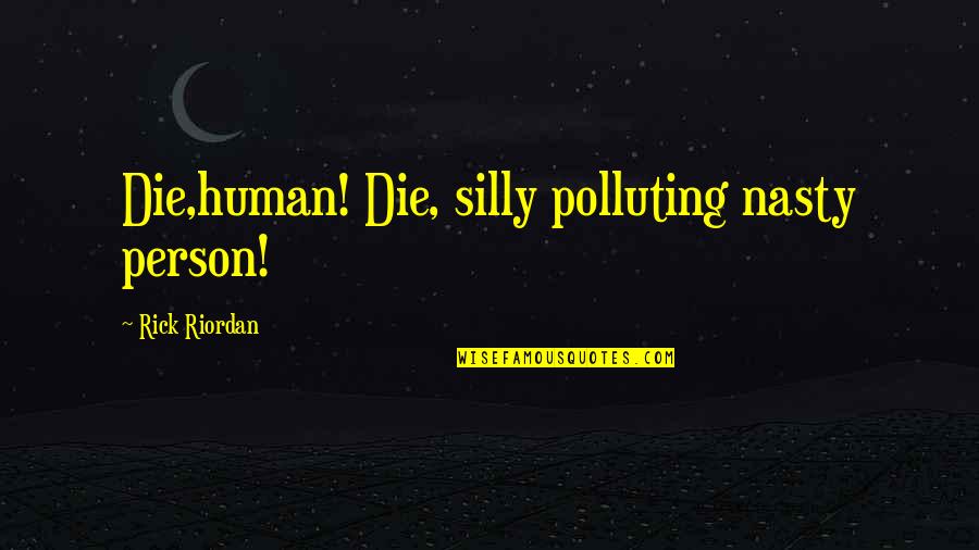 Not Polluting Quotes By Rick Riordan: Die,human! Die, silly polluting nasty person!
