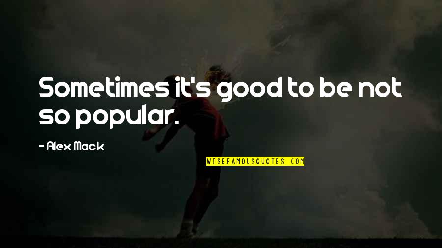 Not Popular Quotes By Alex Mack: Sometimes it's good to be not so popular. Not Popular Quotes By Alex Mack: Sometimes it's good to be not so popular.
