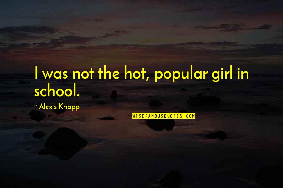 Not Popular Quotes By Alexis Knapp: I was not the hot, popular girl in Not Popular Quotes By Alexis Knapp: I was not the hot, popular girl in